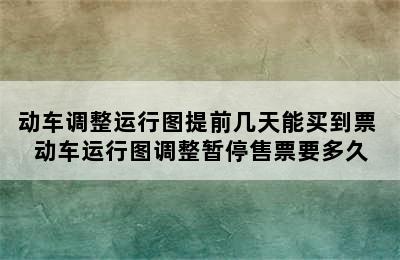 动车调整运行图提前几天能买到票 动车运行图调整暂停售票要多久